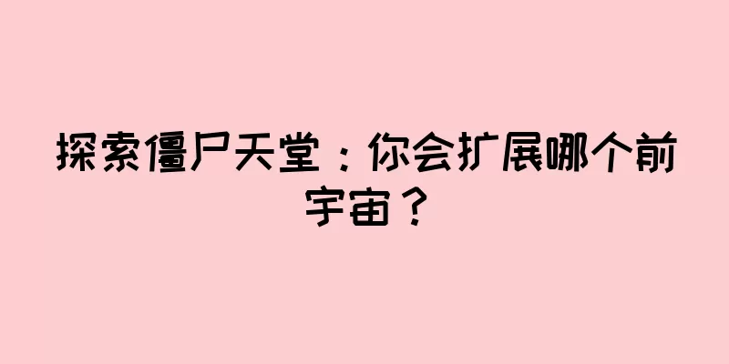 探索僵尸天堂：你会扩展哪个前宇宙？