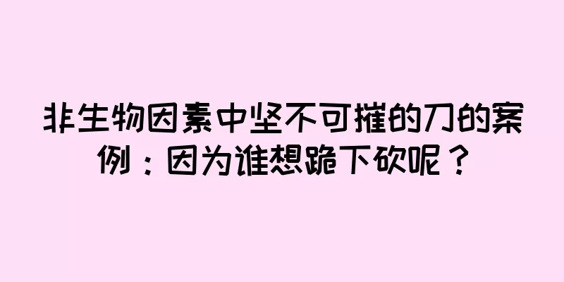 非生物因素中坚不可摧的刀的案例：因为谁想跪下砍呢？