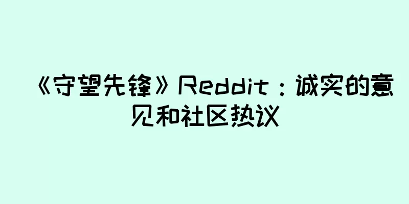 《守望先锋》Reddit：诚实的意见和社区热议