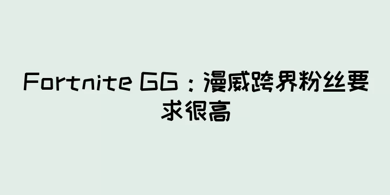 Fortnite GG：漫威跨界粉丝要求很高