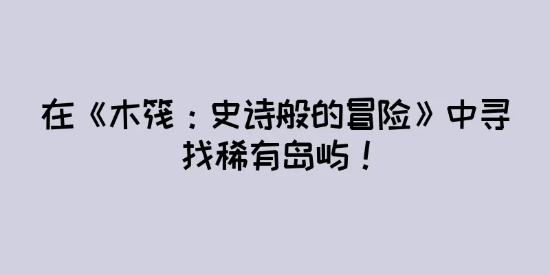 在《木筏：史诗般的冒险》中寻找稀有岛屿！