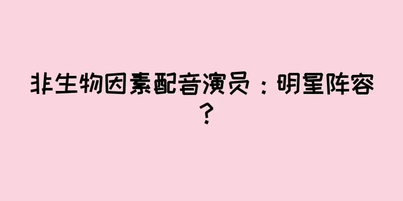非生物因素配音演员：明星阵容？