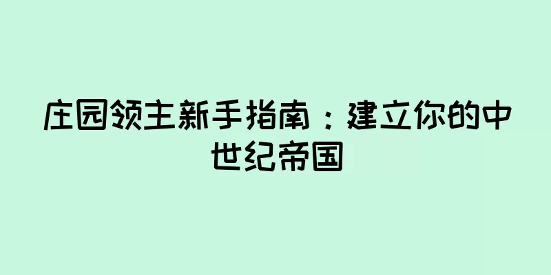 庄园领主新手指南：建立你的中世纪帝国