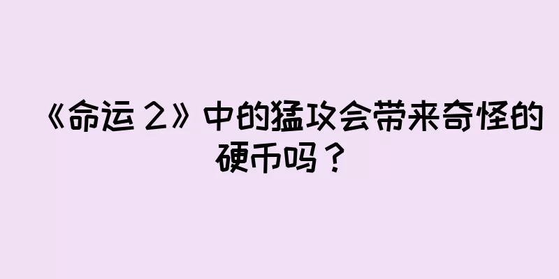 《命运 2》中的猛攻会带来奇怪的硬币吗？