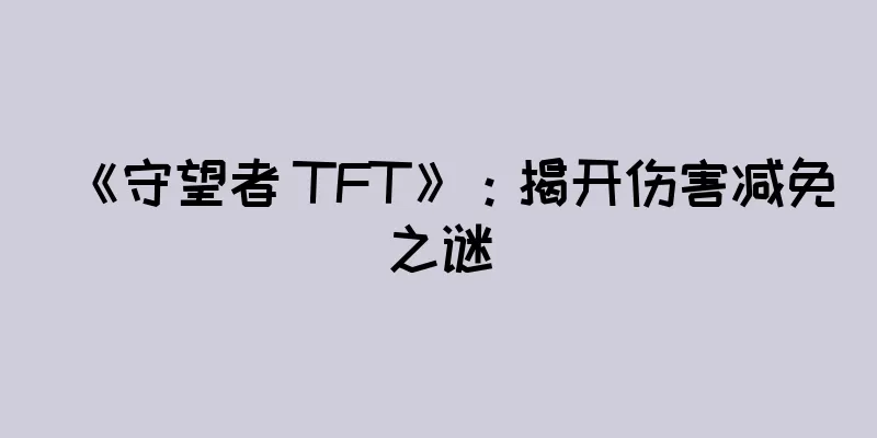 《守望者 TFT》：揭开伤害减免之谜