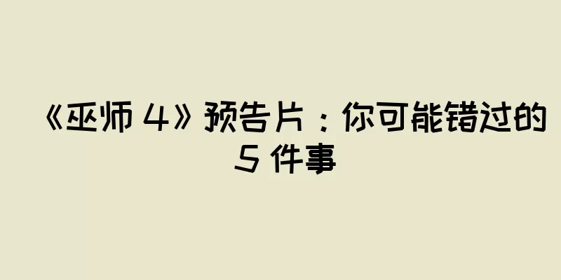 《巫师 4》预告片：你可能错过的 5 件事
