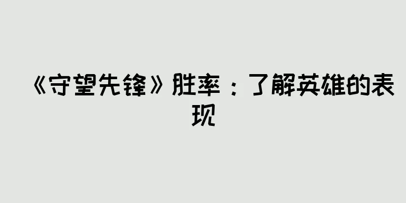 《守望先锋》胜率：了解英雄的表现