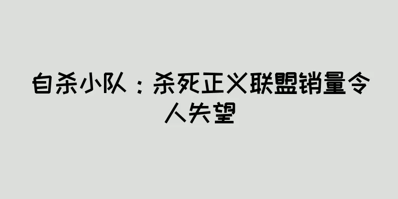 自杀小队：杀死正义联盟销量令人失望