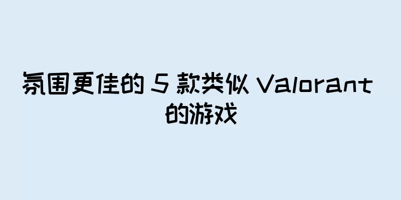 氛围更佳的 5 款类似 Valorant 的游戏