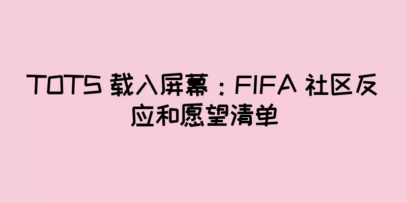 TOTS 载入屏幕：FIFA 社区反应和愿望清单
