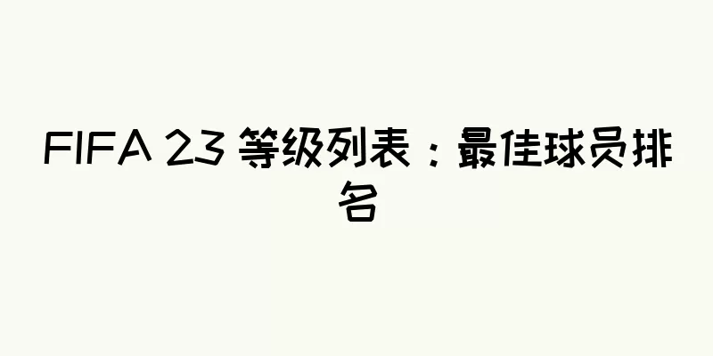 FIFA 23 等级列表：最佳球员排名