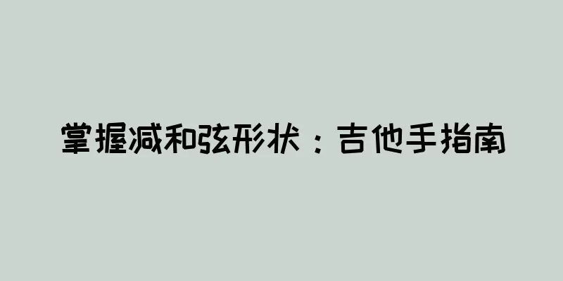 掌握减和弦形状：吉他手指南