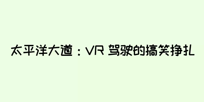 太平洋大道：VR 驾驶的搞笑挣扎