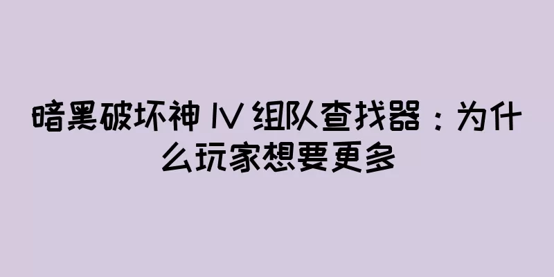 暗黑破坏神 IV 组队查找器：为什么玩家想要更多
