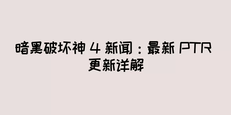 暗黑破坏神 4 新闻：最新 PTR 更新详解