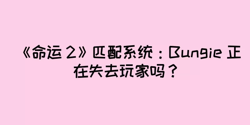 《命运 2》匹配系统：Bungie 正在失去玩家吗？