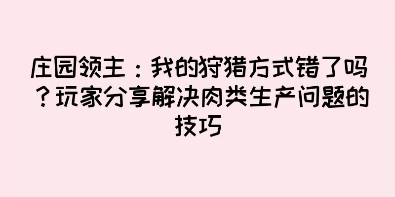庄园领主：我的狩猎方式错了吗？玩家分享解决肉类生产问题的技巧