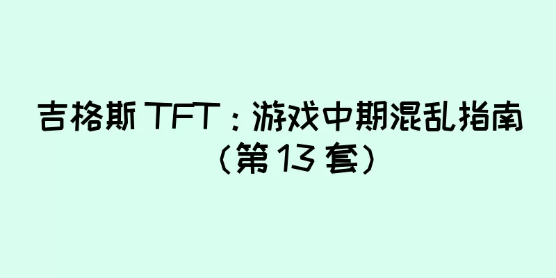 吉格斯 TFT：游戏中期混乱指南（第 13 套）