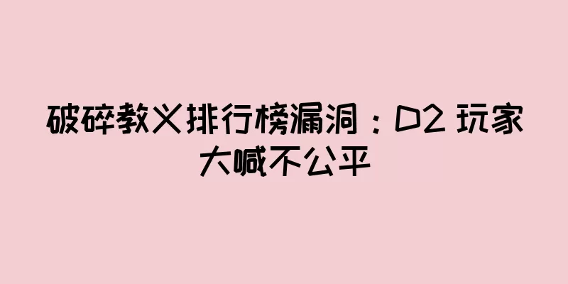 破碎教义排行榜漏洞：D2 玩家大喊不公平
