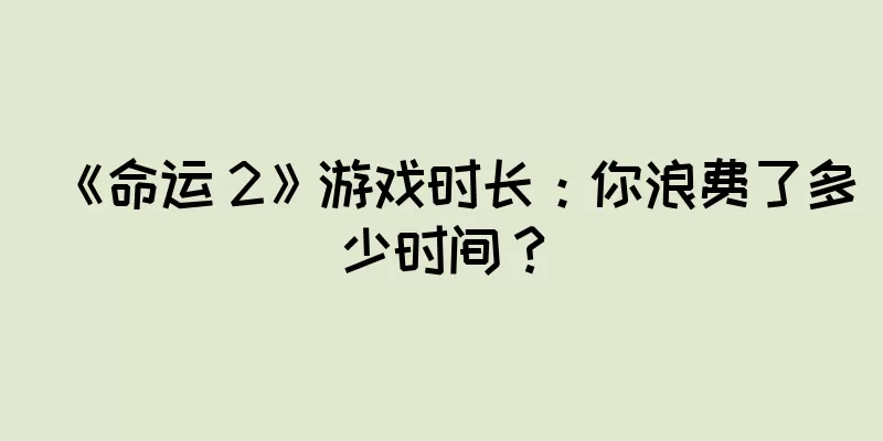 《命运 2》游戏时长：你浪费了多少时间？