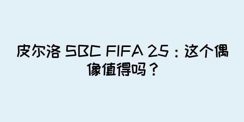 皮尔洛 SBC FIFA 25：这个偶像值得吗？