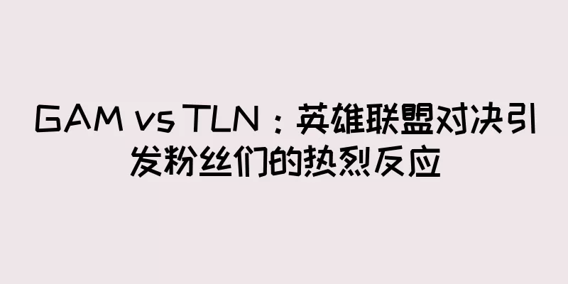 GAM vs TLN：英雄联盟对决引发粉丝们的热烈反应