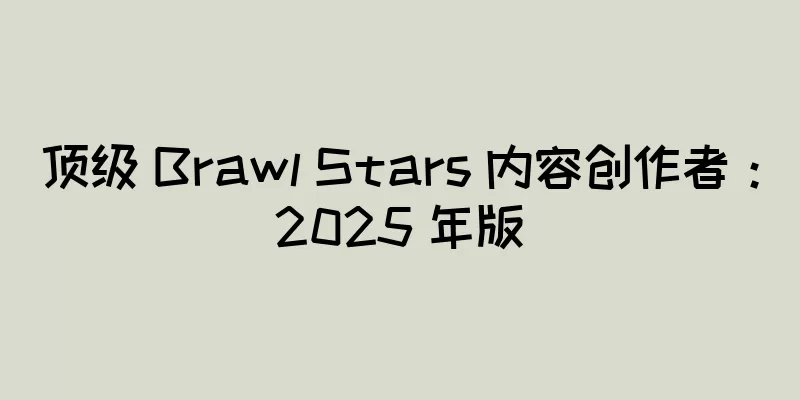 顶级 Brawl Stars 内容创作者：2025 年版