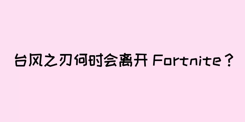 台风之刃何时会离开 Fortnite？