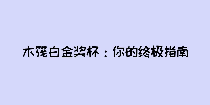 木筏白金奖杯：你的终极指南