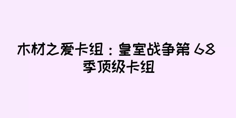 木材之爱卡组：皇室战争第 68 季顶级卡组