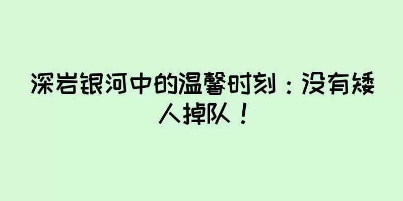 深岩银河中的温馨时刻：没有矮人掉队！