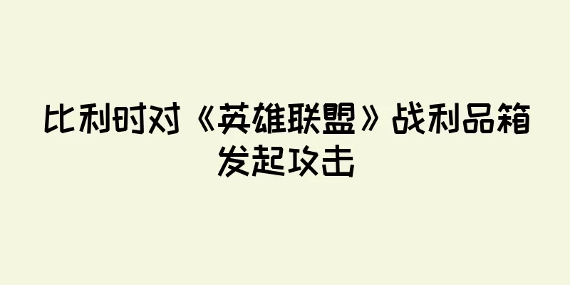 比利时对《英雄联盟》战利品箱发起攻击