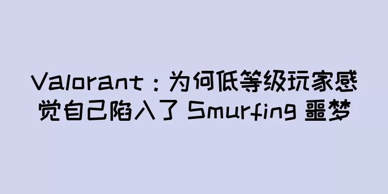 Valorant：为何低等级玩家感觉自己陷入了 Smurfing 噩梦