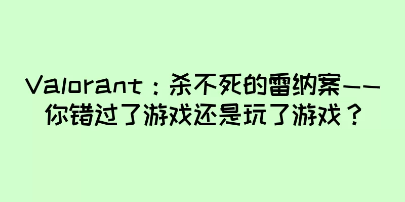 Valorant：杀不死的雷纳案——你错过了游戏还是玩了游戏？