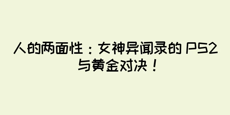 人的两面性：女神异闻录的 PS2 与黄金对决！