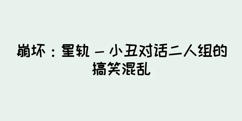 崩坏：星轨 - 小丑对话二人组的搞笑混乱